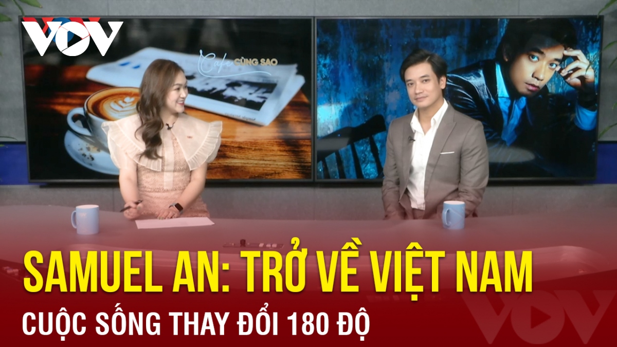 Samuel An: "Trở về Việt Nam làm diễn viên, cuộc sống của tôi thay đổi 180 độ"